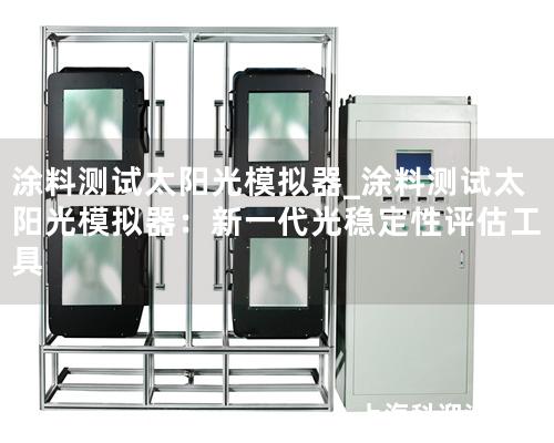 涂料測試太陽光模擬器_涂料測試太陽光模擬器：新一代光穩(wěn)定性評估工具