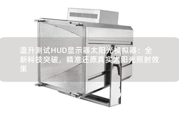 溫升測試HUD顯示器太陽光模擬器：全新科技突破，精準還原真實太陽光照射效果