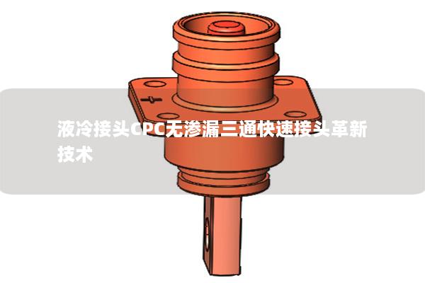 液冷接頭CPC無(wú)滲漏三通快速接頭革新技術(shù)