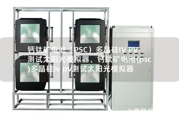 鈣鈦礦電池（PSC）多晶硅IV PV測(cè)試太陽光模擬器、鈣鈦礦電池(psc)多晶硅iv pv測(cè)試太陽光模擬器