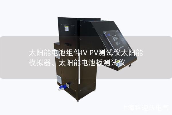 太陽能電池組件IV PV測(cè)試儀太陽能模擬器、太陽能電池板測(cè)試儀